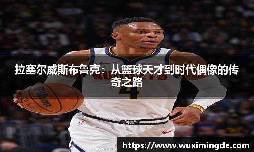 拉塞尔威斯布鲁克：从篮球天才到时代偶像的传奇之路
