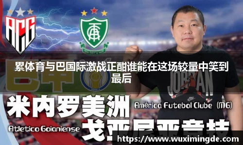 累体育与巴国际激战正酣谁能在这场较量中笑到最后