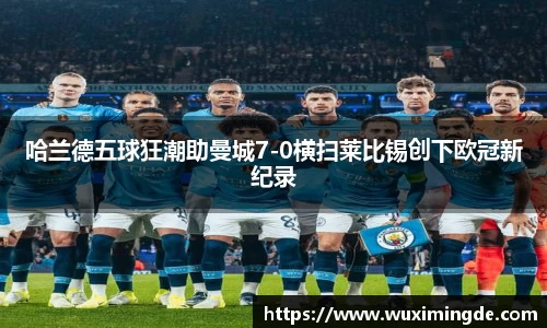 哈兰德五球狂潮助曼城7-0横扫莱比锡创下欧冠新纪录