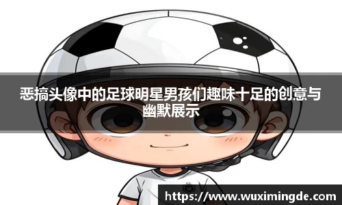 恶搞头像中的足球明星男孩们趣味十足的创意与幽默展示