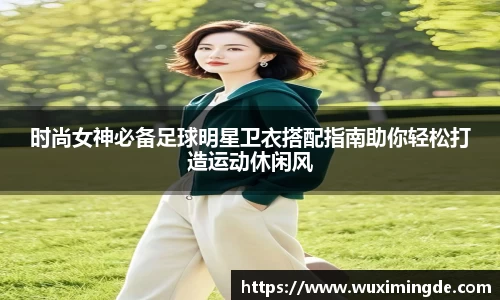 时尚女神必备足球明星卫衣搭配指南助你轻松打造运动休闲风