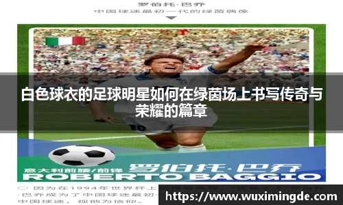 白色球衣的足球明星如何在绿茵场上书写传奇与荣耀的篇章