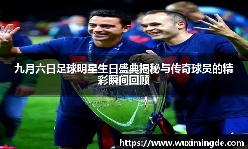 九月六日足球明星生日盛典揭秘与传奇球员的精彩瞬间回顾