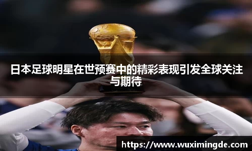 日本足球明星在世预赛中的精彩表现引发全球关注与期待