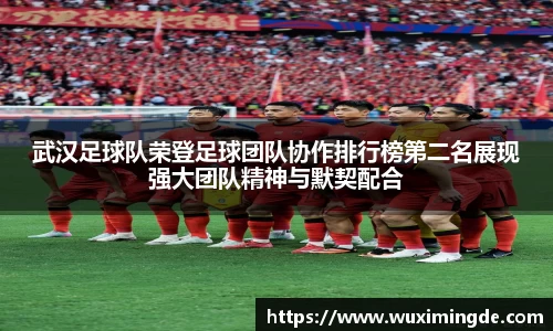 武汉足球队荣登足球团队协作排行榜第二名展现强大团队精神与默契配合
